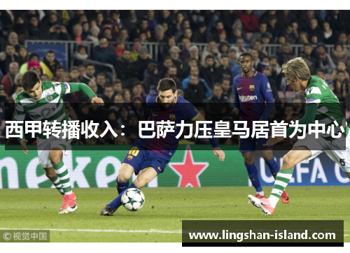 西甲转播收入：巴萨力压皇马居首为中心