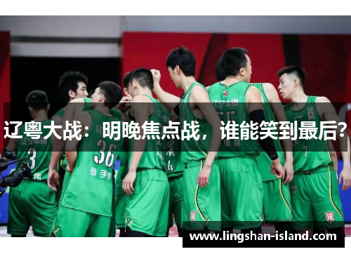 辽粤大战：明晚焦点战，谁能笑到最后？